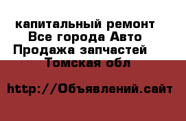 капитальный ремонт - Все города Авто » Продажа запчастей   . Томская обл.